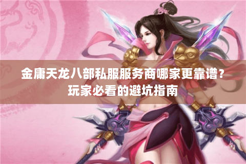 金庸天龙八部私服服务商哪家更靠谱？玩家必看的避坑指南