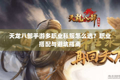 天龙八部手游多职业私服怎么选？职业搭配与避坑指南