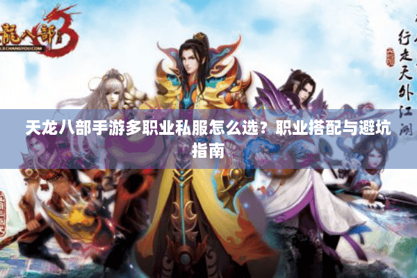 天龙八部手游多职业私服怎么选？职业搭配与避坑指南