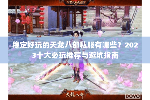 稳定好玩的天龙八部私服有哪些？2023十大必玩推荐与避坑指南