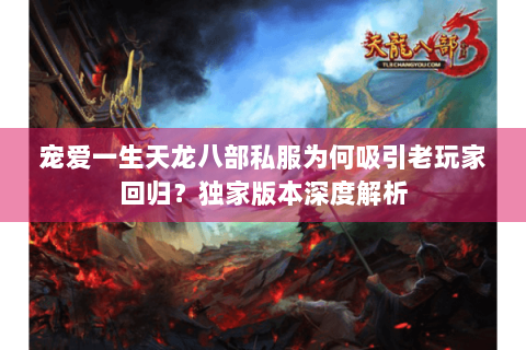 宠爱一生天龙八部私服为何吸引老玩家回归？独家版本深度解析