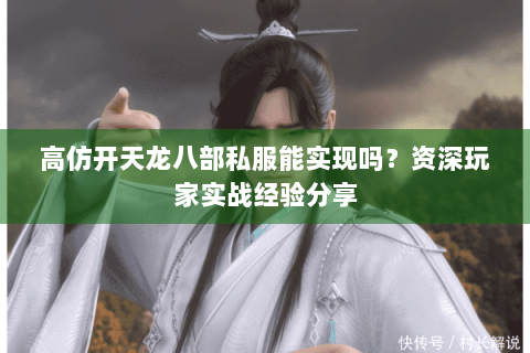 高仿开天龙八部私服能实现吗？资深玩家实战经验分享