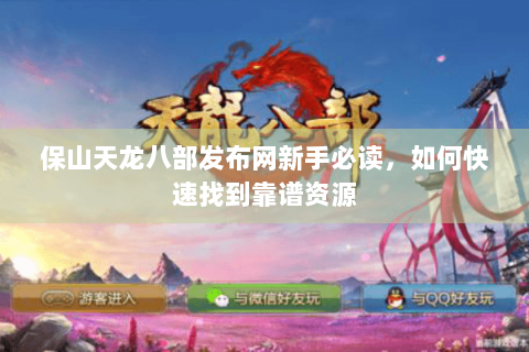 保山天龙八部发布网新手必读，如何快速找到靠谱资源