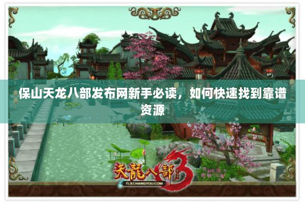 保山天龙八部发布网新手必读，如何快速找到靠谱资源