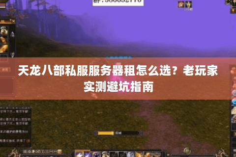 天龙八部私服服务器租怎么选？老玩家实测避坑指南