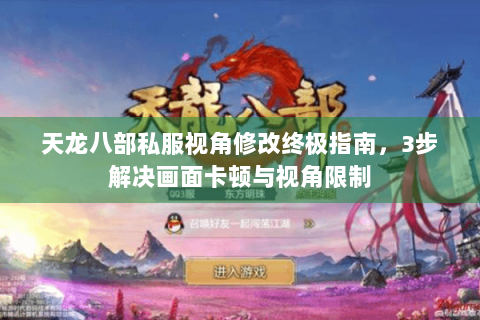 天龙八部私服视角修改终极指南，3步解决画面卡顿与视角限制