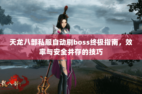 天龙八部私服自动刷boss终极指南，效率与安全并存的技巧