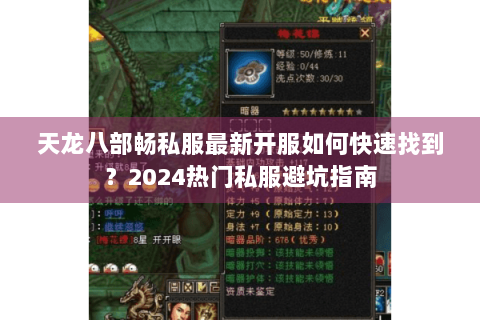 天龙八部畅私服最新开服如何快速找到？2024热门私服避坑指南