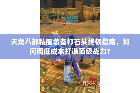 天龙八部私服装备打石头终极指南，如何用低成本打造顶级战力？