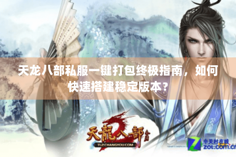 天龙八部私服一键打包终极指南，如何快速搭建稳定版本？