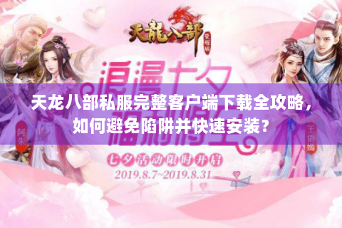天龙八部私服完整客户端下载全攻略，如何避免陷阱并快速安装？