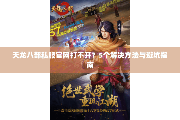天龙八部私服官网打不开？5个解决方法与避坑指南
