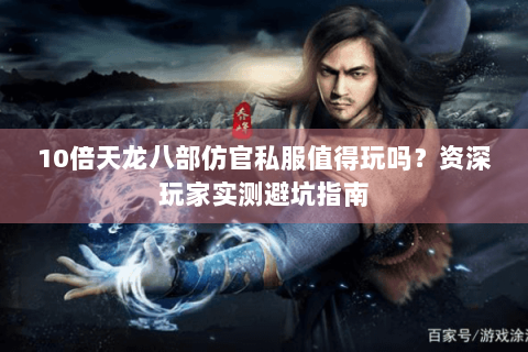 10倍天龙八部仿官私服值得玩吗？资深玩家实测避坑指南