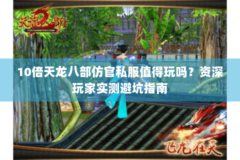10倍天龙八部仿官私服值得玩吗？资深玩家实测避坑指南