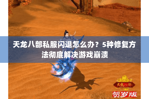 天龙八部私服闪退怎么办？5种修复方法彻底解决游戏崩溃