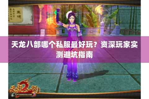 天龙八部哪个私服最好玩？资深玩家实测避坑指南
