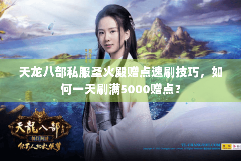 天龙八部私服圣火殿赠点速刷技巧，如何一天刷满5000赠点？