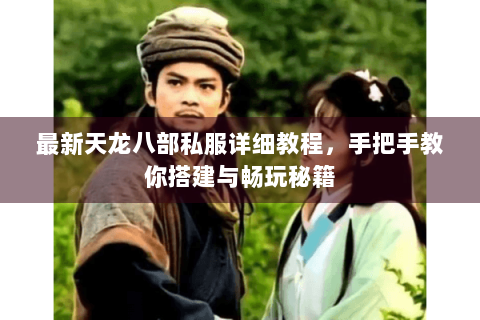 最新天龙八部私服详细教程，手把手教你搭建与畅玩秘籍