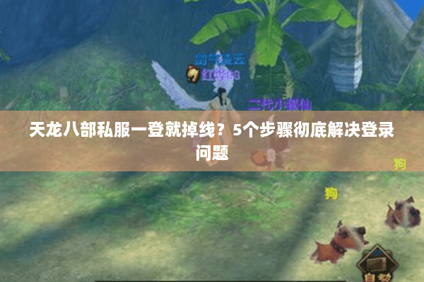 天龙八部私服一登就掉线？5个步骤彻底解决登录问题