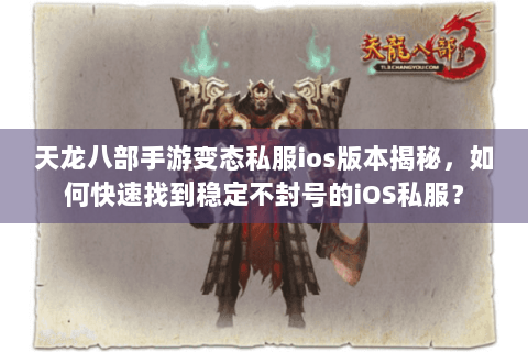 天龙八部手游变态私服ios版本揭秘，如何快速找到稳定不封号的iOS私服？