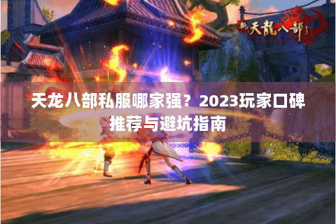 天龙八部私服哪家强？2023玩家口碑推荐与避坑指南