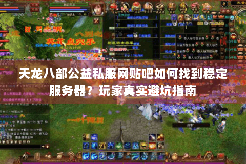 天龙八部公益私服网贴吧如何找到稳定服务器？玩家真实避坑指南