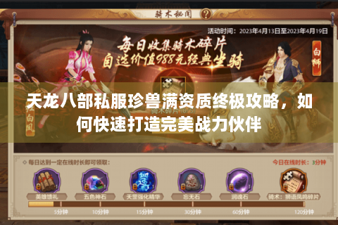 天龙八部私服珍兽满资质终极攻略，如何快速打造完美战力伙伴