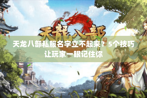 天龙八部私服名字立不起来？5个技巧让玩家一眼记住你