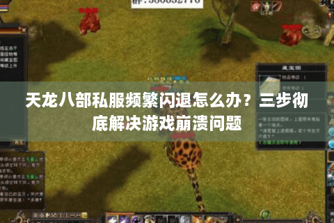 天龙八部私服频繁闪退怎么办？三步彻底解决游戏崩溃问题