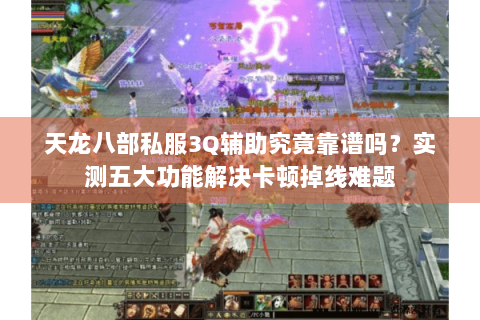 天龙八部私服3Q辅助究竟靠谱吗？实测五大功能解决卡顿掉线难题