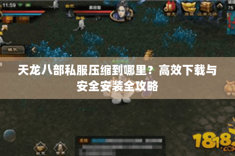 天龙八部私服压缩到哪里？高效下载与安全安装全攻略