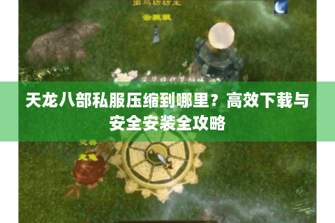 天龙八部私服压缩到哪里？高效下载与安全安装全攻略