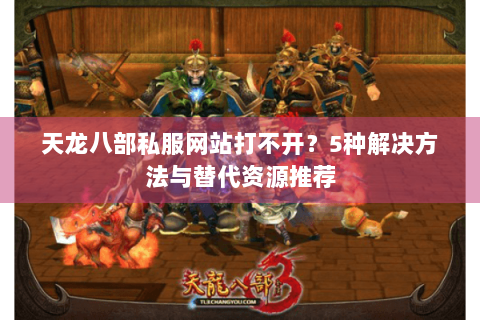 天龙八部私服网站打不开？5种解决方法与替代资源推荐