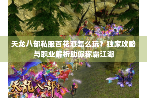 天龙八部私服百花派怎么玩？独家攻略与职业解析助你称霸江湖