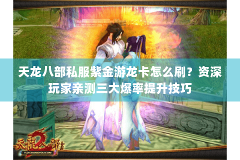 天龙八部私服紫金游龙卡怎么刷？资深玩家亲测三大爆率提升技巧