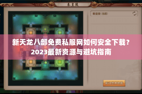新天龙八部免费私服网如何安全下载？2023最新资源与避坑指南