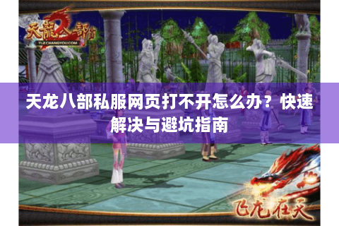 天龙八部私服网页打不开怎么办？快速解决与避坑指南