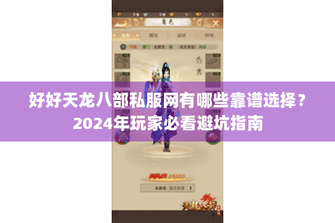 好好天龙八部私服网有哪些靠谱选择？2024年玩家必看避坑指南