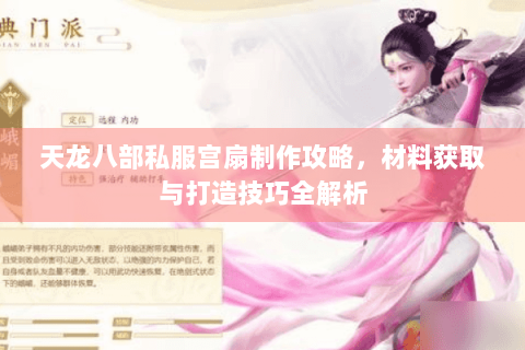 天龙八部私服宫扇制作攻略，材料获取与打造技巧全解析