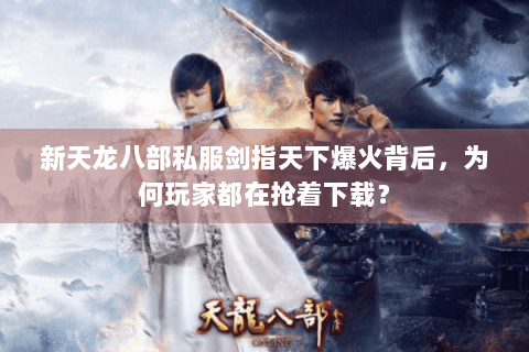 新天龙八部私服剑指天下爆火背后，为何玩家都在抢着下载？