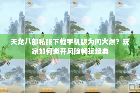 天龙八部私服下载手机版为何火爆？玩家如何避开风险畅玩经典