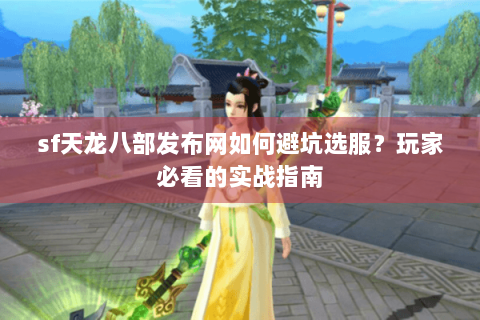 sf天龙八部发布网如何避坑选服？玩家必看的实战指南