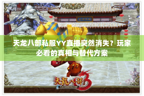 天龙八部私服YY直播突然消失？玩家必看的真相与替代方案