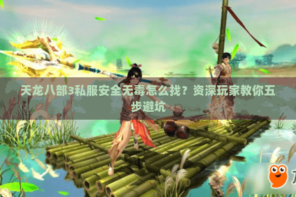 天龙八部3私服安全无毒怎么找？资深玩家教你五步避坑