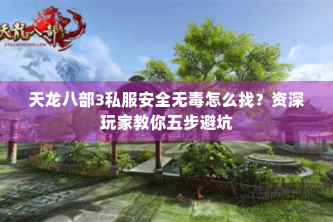 天龙八部3私服安全无毒怎么找？资深玩家教你五步避坑