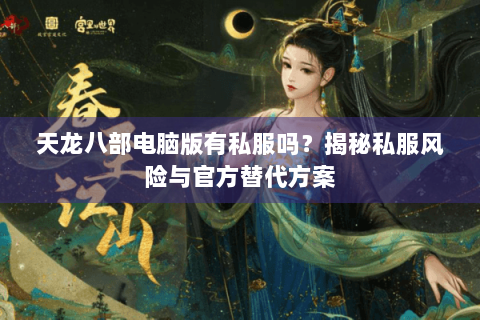 天龙八部电脑版有私服吗？揭秘私服风险与官方替代方案