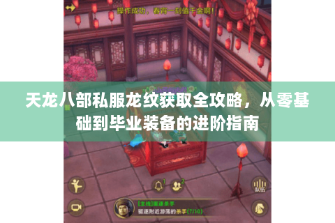 天龙八部私服龙纹获取全攻略，从零基础到毕业装备的进阶指南