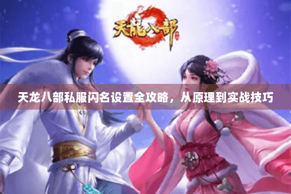 天龙八部私服闪名设置全攻略，从原理到实战技巧