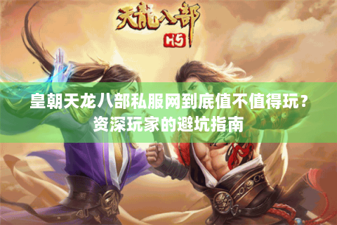 皇朝天龙八部私服网到底值不值得玩？资深玩家的避坑指南