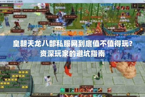 皇朝天龙八部私服网到底值不值得玩？资深玩家的避坑指南